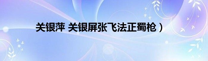 关银萍 关银屏张飞法正蜀枪）