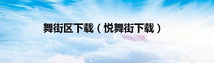 舞街区下载（悦舞街下载）