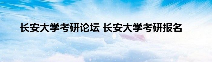 长安大学考研论坛 长安大学考研报名