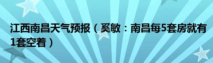 江西南昌天气预报（奚敏：南昌每5套房就有1套空着）