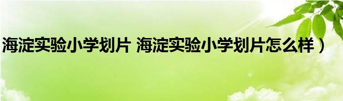 海淀实验小学划片 海淀实验小学划片怎么样）