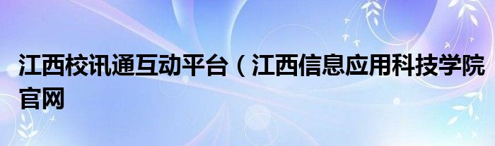 江西校讯通互动平台（江西信息应用科技学院官网