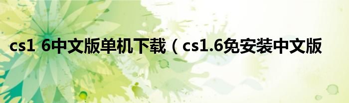 cs1 6中文版单机下载（cs1.6免安装中文版