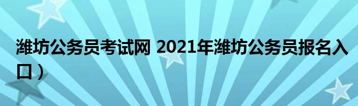 潍坊公务员考试网 2021年潍坊公务员报名入口）