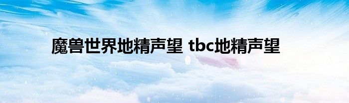 魔兽世界地精声望 tbc地精声望