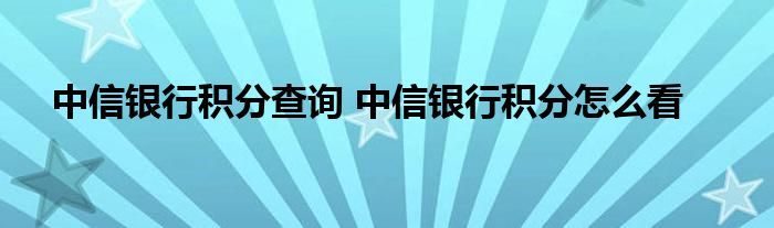 中信银行积分查询 中信银行积分怎么看