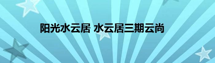 阳光水云居 水云居三期云尚