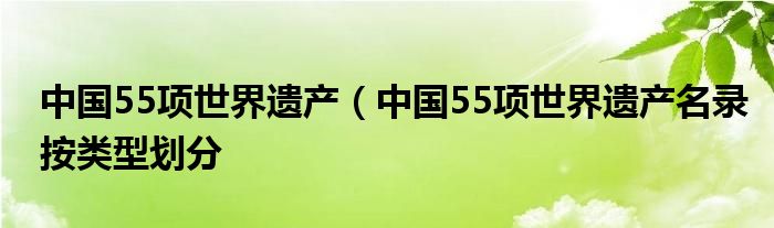 中国55项世界遗产（中国55项世界遗产名录按类型划分