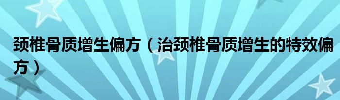 颈椎骨质增生偏方（治颈椎骨质增生的特效偏方）