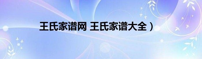 王氏家谱网 王氏家谱大全）