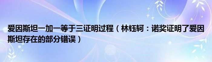 爱因斯坦一加一等于三证明过程（林钰轲：诺奖证明了爱因斯坦存在的部分错误）