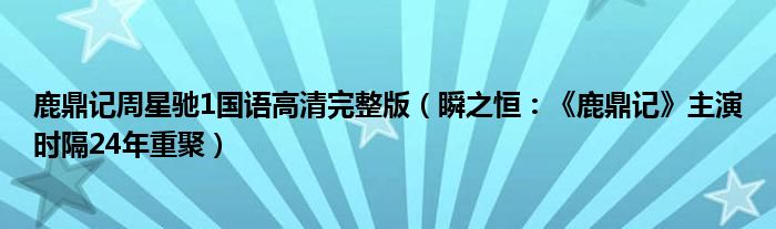 鹿鼎记周星驰1国语高清完整版（瞬之恒：《鹿鼎记》主演时隔24年重聚）