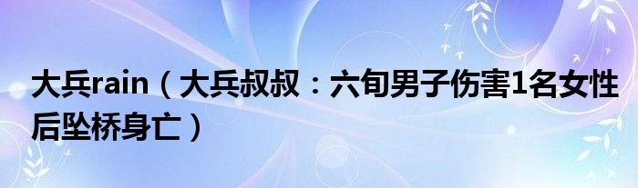 大兵rain（大兵叔叔：六旬男子伤害1名女性后坠桥身亡）