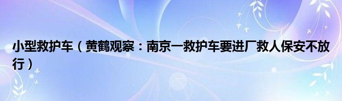 小型救护车（黄鹤观察：南京一救护车要进厂救人保安不放行）