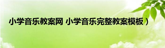 小学音乐教案网 小学音乐完整教案模板）