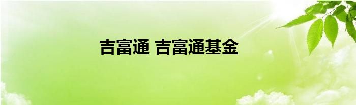 吉富通 吉富通基金