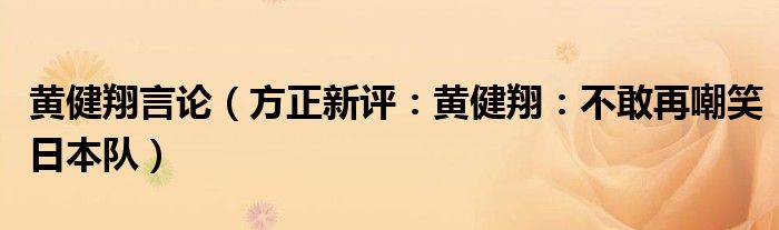 黄健翔言论（方正新评：黄健翔：不敢再嘲笑日本队）