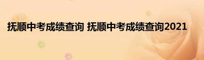 抚顺中考成绩查询 抚顺中考成绩查询2021