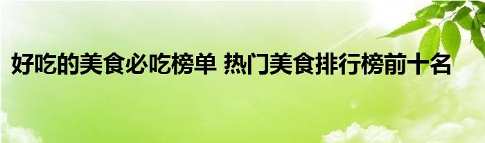 好吃的美食必吃榜单 热门美食排行榜前十名