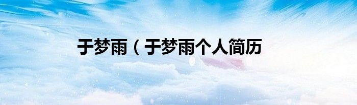 于梦雨（于梦雨个人简历