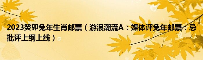 2023癸卯兔年生肖邮票（游浪潮流A：媒体评兔年邮票：忌批评上纲上线）