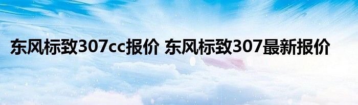 东风标致307cc报价 东风标致307最新报价