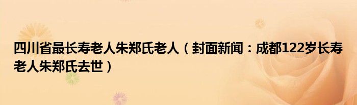 四川省最长寿老人朱郑氏老人（封面新闻：成都122岁长寿老人朱郑氏去世）