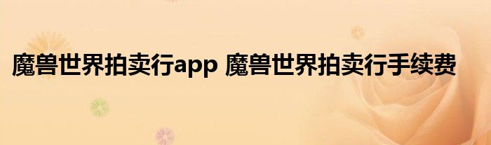 魔兽世界拍卖行app 魔兽世界拍卖行手续费