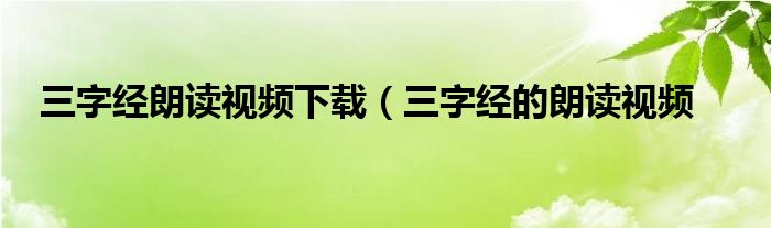 三字经朗读视频下载（三字经的朗读视频