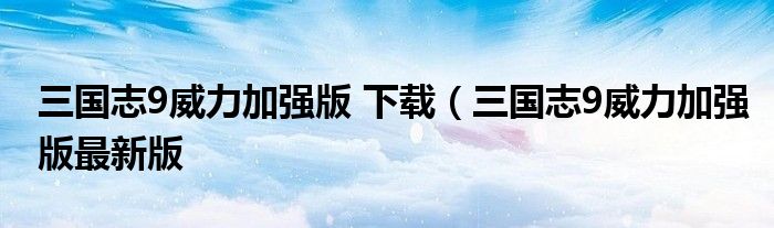 三国志9威力加强版 下载（三国志9威力加强版最新版