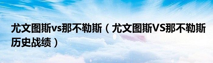 尤文图斯vs那不勒斯（尤文图斯VS那不勒斯历史战绩）