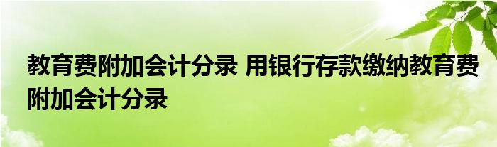 教育费附加会计分录 用银行存款缴纳教育费附加会计分录