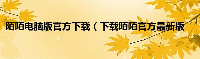 陌陌电脑版官方下载（下载陌陌官方最新版