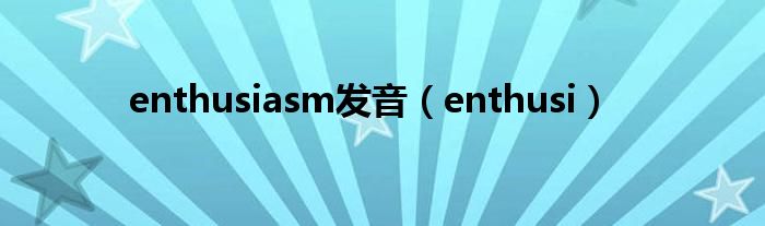 enthusiasm发音（enthusi）