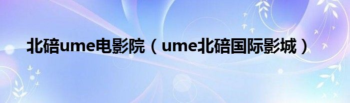 北碚ume电影院（ume北碚国际影城）