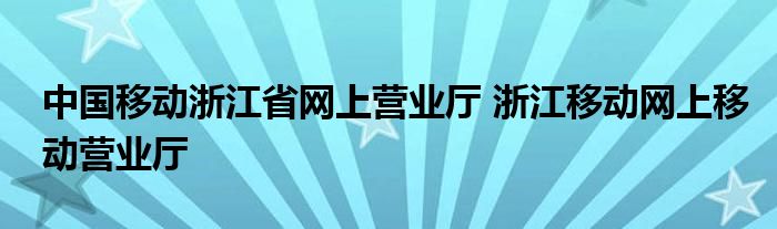 中国移动浙江省网上营业厅 浙江移动网上移动营业厅