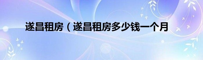 遂昌租房（遂昌租房多少钱一个月