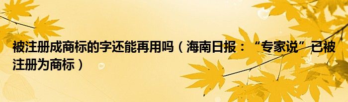 被注册成商标的字还能再用吗（海南日报：“专家说”已被注册为商标）