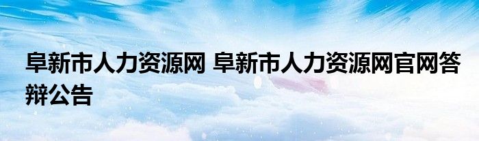 阜新市人力资源网 阜新市人力资源网官网答辩公告