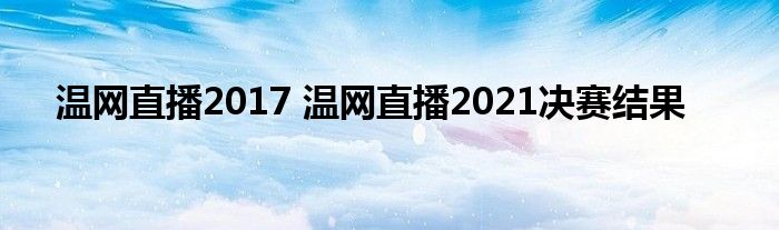 温网直播2017 温网直播2021决赛结果