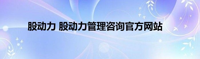 股动力 股动力管理咨询官方网站