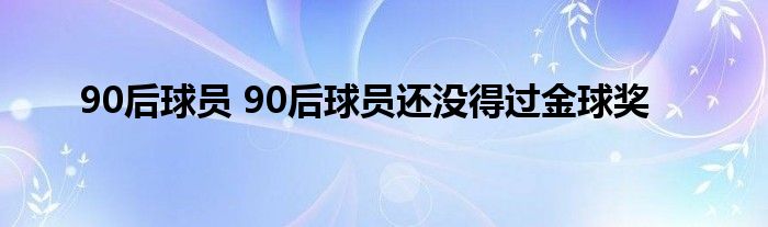 90后球员 90后球员还没得过金球奖