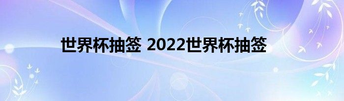 世界杯抽签 2022世界杯抽签