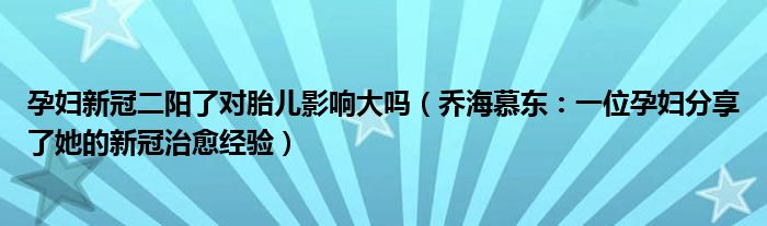 孕妇新冠二阳了对胎儿影响大吗（乔海慕东：一位孕妇分享了她的新冠治愈经验）