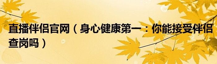 直播伴侣官网（身心健康第一：你能接受伴侣查岗吗）