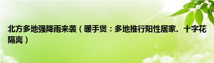 北方多地强降雨来袭（暖手煲：多地推行阳性居家、十字花隔离）