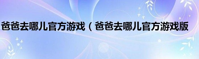 爸爸去哪儿官方游戏（爸爸去哪儿官方游戏版