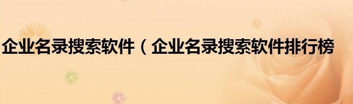 企业名录搜索软件（企业名录搜索软件排行榜