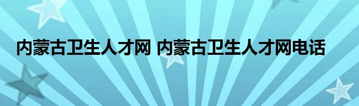 内蒙古卫生人才网 内蒙古卫生人才网电话