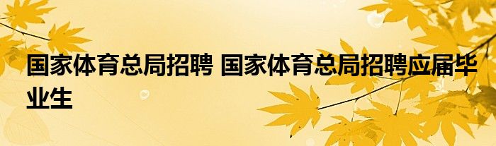 国家体育总局招聘 国家体育总局招聘应届毕业生